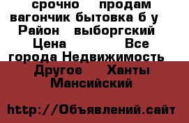 срочно!!! продам вагончик-бытовка б/у. › Район ­ выборгский › Цена ­ 60 000 - Все города Недвижимость » Другое   . Ханты-Мансийский